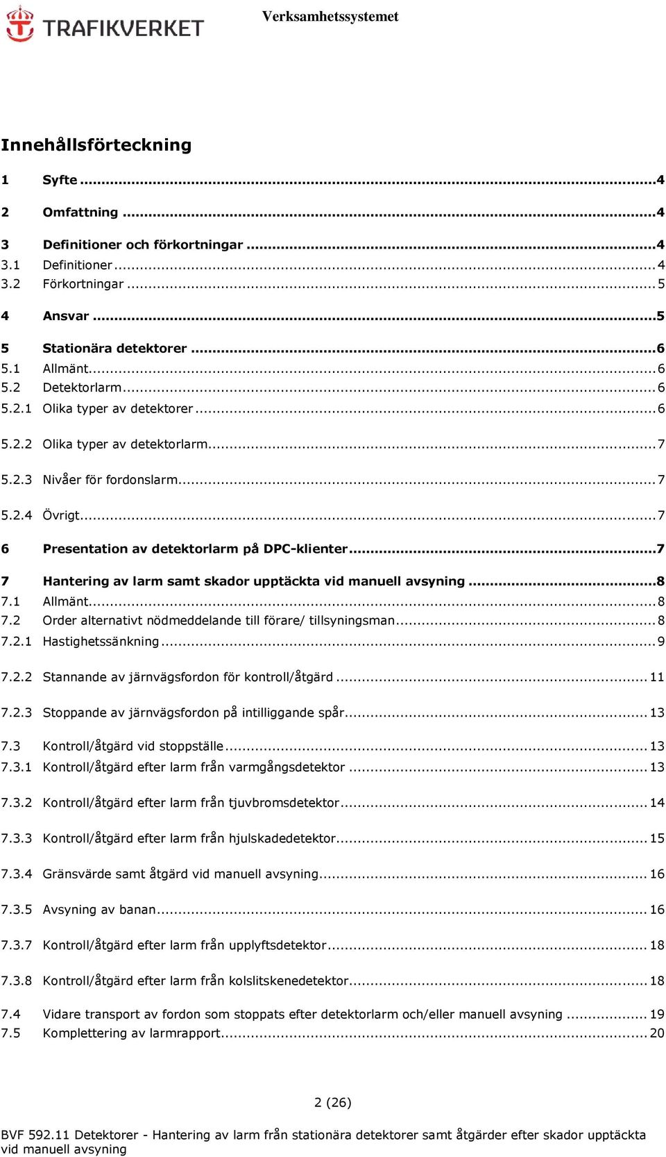 .. 7 7 Hantering av larm samt skador upptäckta vid... 8 7.1 Allmänt... 8 7.2 Order alternativt nödmeddelande till förare/ tillsyningsman... 8 7.2.1 Hastighetssänkning... 9 7.2.2 Stannande av järnvägsfordon för kontroll/åtgärd.