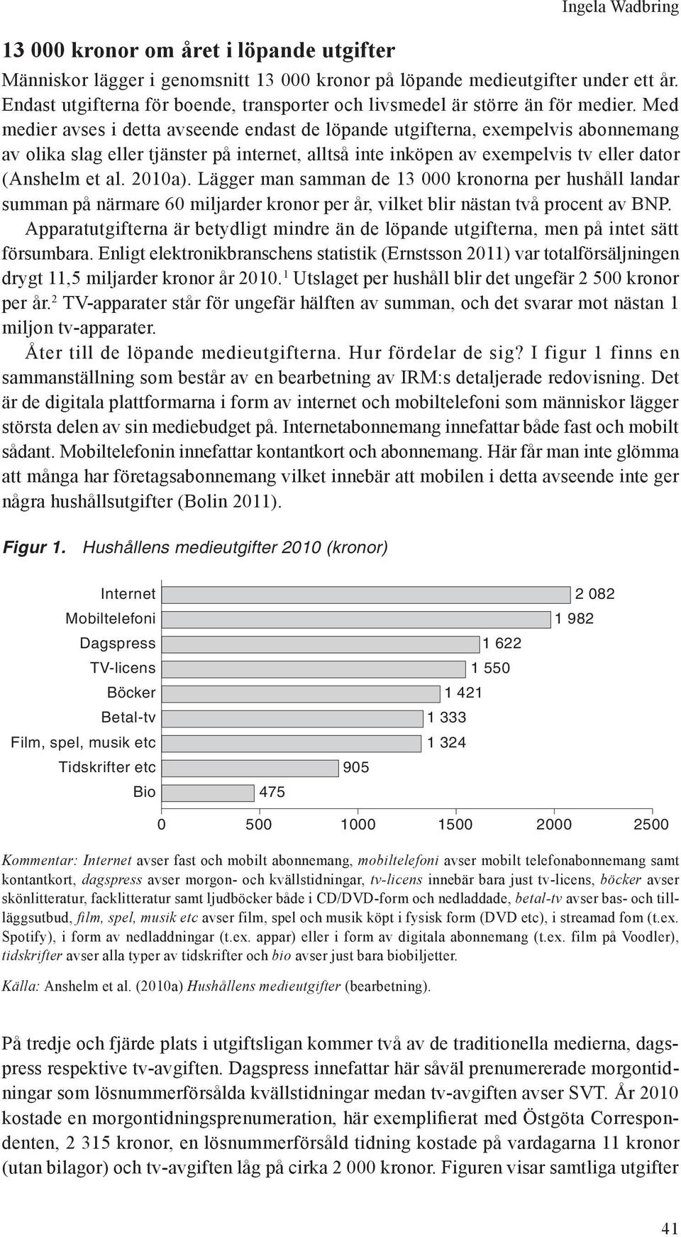 Med medier avses i detta avseende endast de löpande utgifterna, exempelvis abonnemang av olika slag eller tjänster på internet, alltså inte inköpen av exempelvis tv eller dator (Anshelm et al. 2010a).