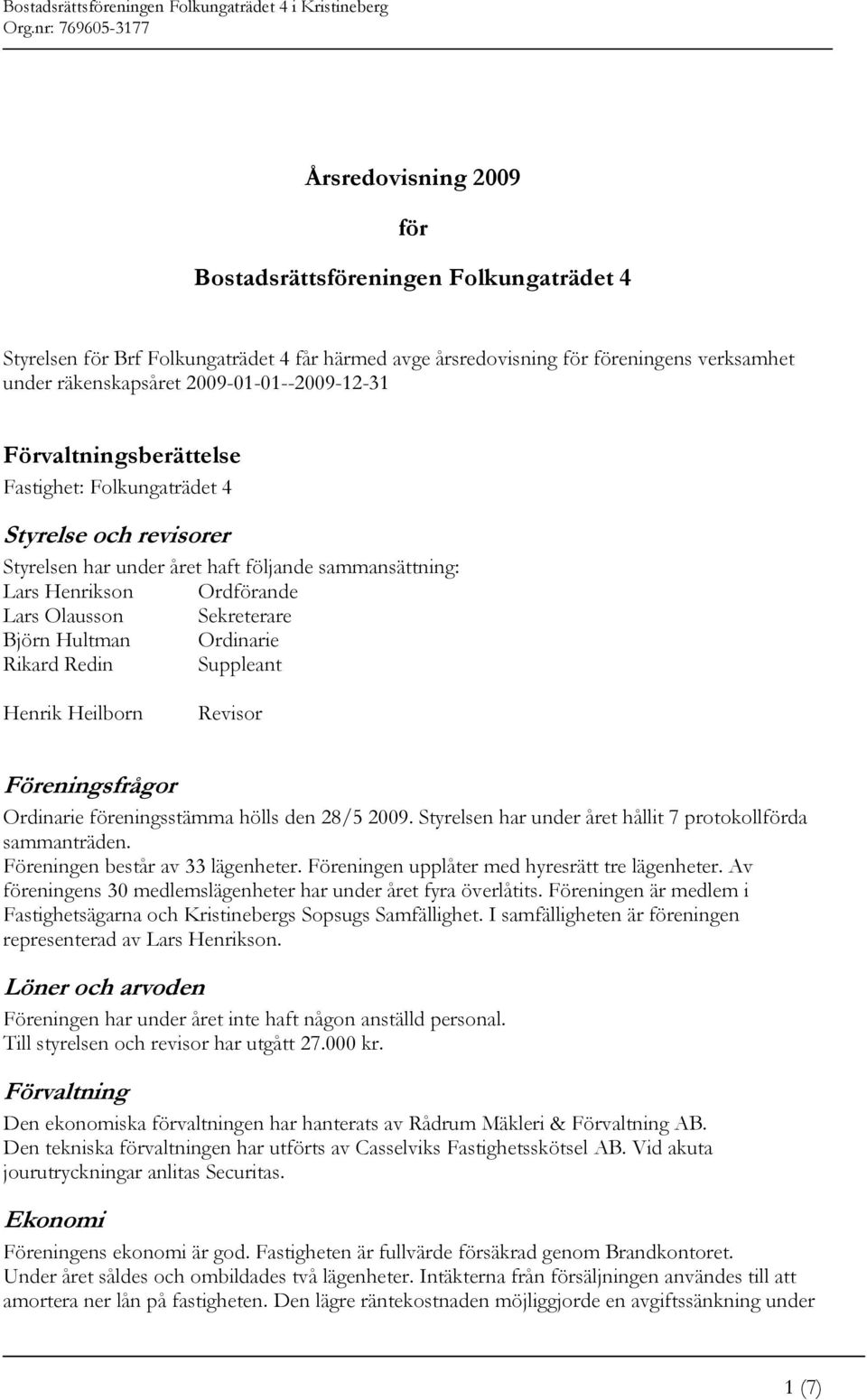 Sekreterare Björn Hultman Ordinarie Rikard Redin Suppleant Henrik Heilborn Revisor Föreningsfrågor Ordinarie föreningsstämma hölls den 28/5 2009.