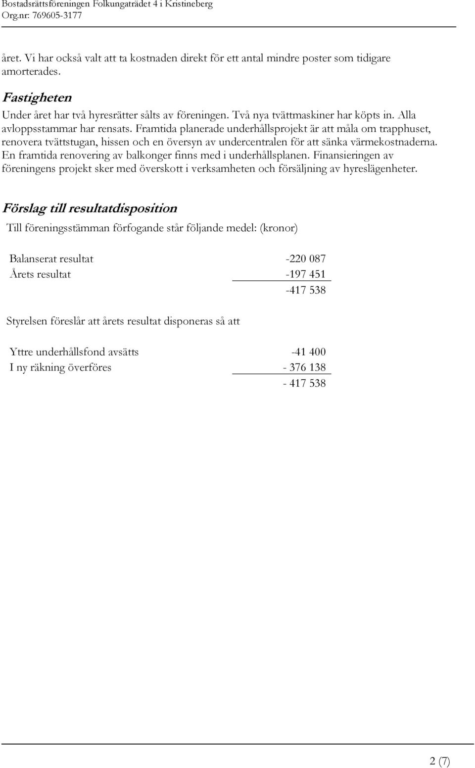 Framtida planerade underhållsprojekt är att måla om trapphuset, renovera tvättstugan, hissen och en översyn av undercentralen för att sänka värmekostnaderna.