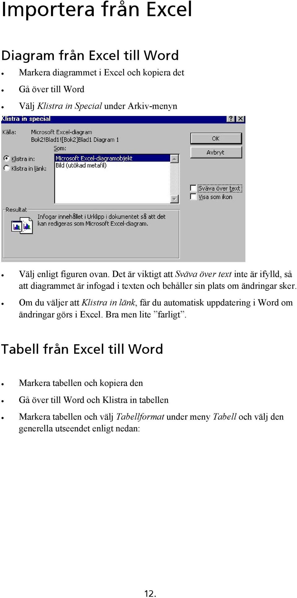 Om du väljer att Klistra in länk, får du automatisk uppdatering i Word om ändringar görs i Excel. Bra men lite farligt.