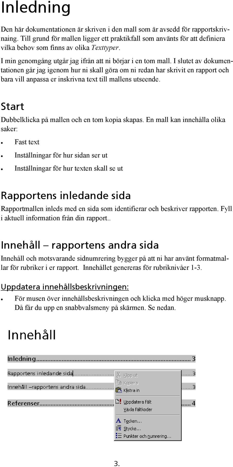 I slutet av dokumentationen går jag igenom hur ni skall göra om ni redan har skrivit en rapport och bara vill anpassa er inskrivna text till mallens utseende.