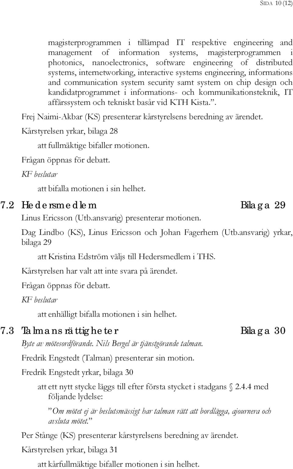 IT affärssystem och tekniskt basår vid KTH Kista.. Frej Naimi-Akbar (KS) presenterar kårstyrelsens beredning av ärendet. Kårstyrelsen yrkar, bilaga 28 att fullmäktige bifaller motionen.