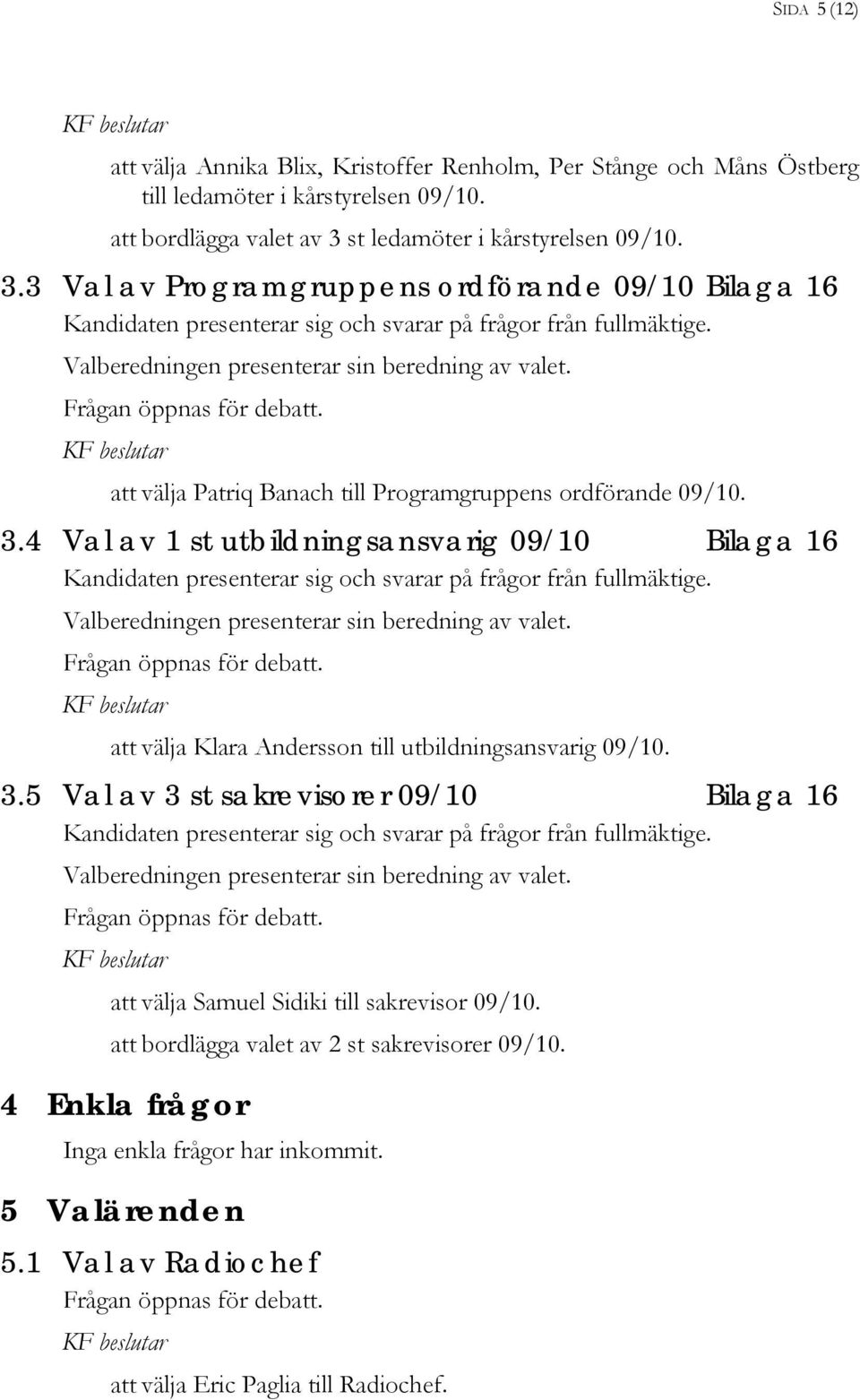 Valberedningen presenterar sin beredning av valet. att välja Patriq Banach till Programgruppens ordförande 09/10. 3.