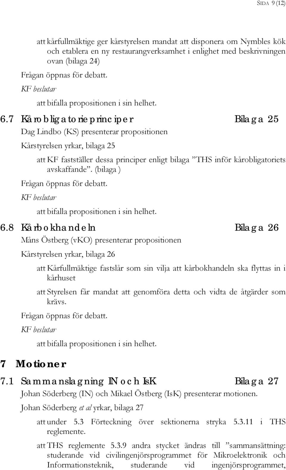 7 Kårobligatorieprinciper Bilaga 25 Dag Lindbo (KS) presenterar propositionen Kårstyrelsen yrkar, bilaga 25 att KF fastställer dessa principer enligt bilaga THS inför kårobligatoriets avskaffande.