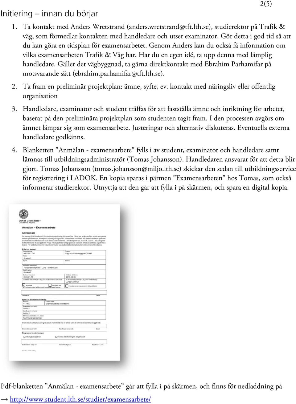 Har du en egen idé, ta upp denna med lämplig handledare. Gäller det vägbyggnad, ta gärna direktkontakt med Ebrahim Parhamifar på motsvarande sätt (ebrahim.parhamifar@tft.lth.se). 2.