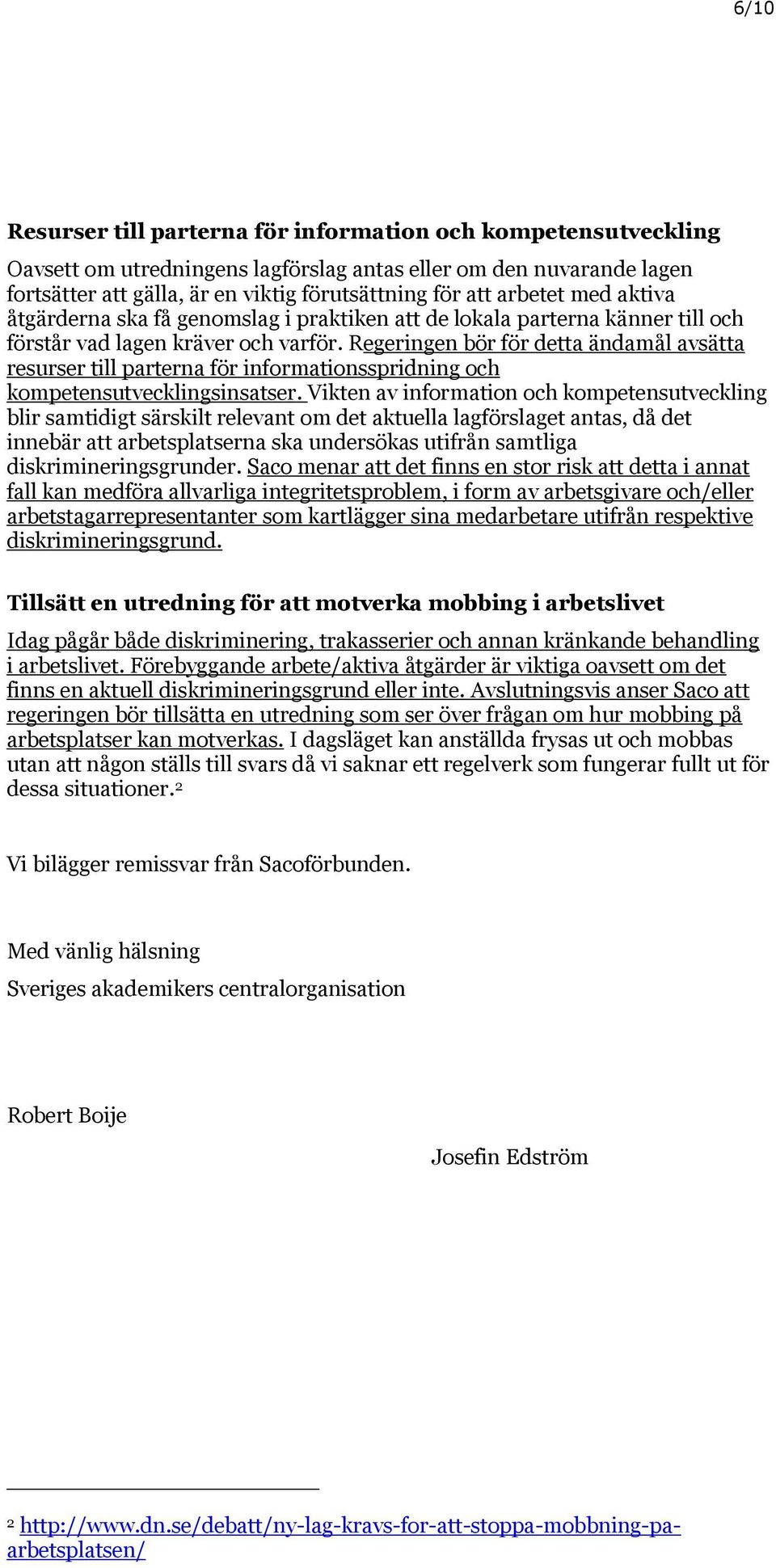 Regeringen bör för detta ändamål avsätta resurser till parterna för informationsspridning och kompetensutvecklingsinsatser.