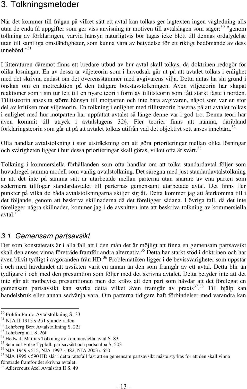 bedömande av dess innebörd. 31 I litteraturen däremot finns ett bredare utbud av hur avtal skall tolkas, då doktrinen redogör för olika lösningar.