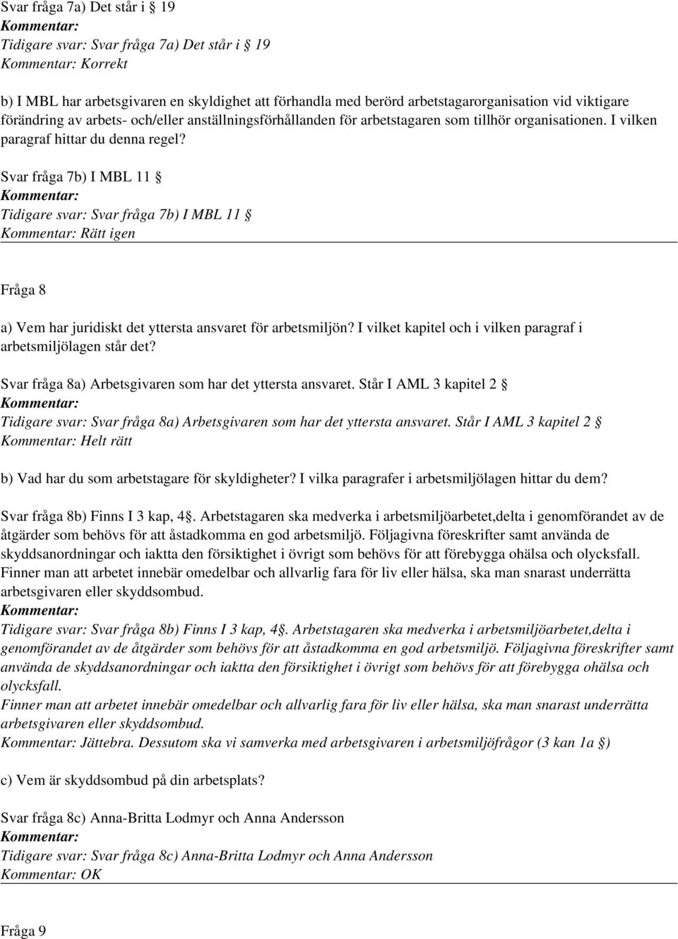 Svar fråga 7b) I MBL 11 Tidigare svar: Svar fråga 7b) I MBL 11 Rätt igen Fråga 8 a) Vem har juridiskt det yttersta ansvaret för arbetsmiljön?