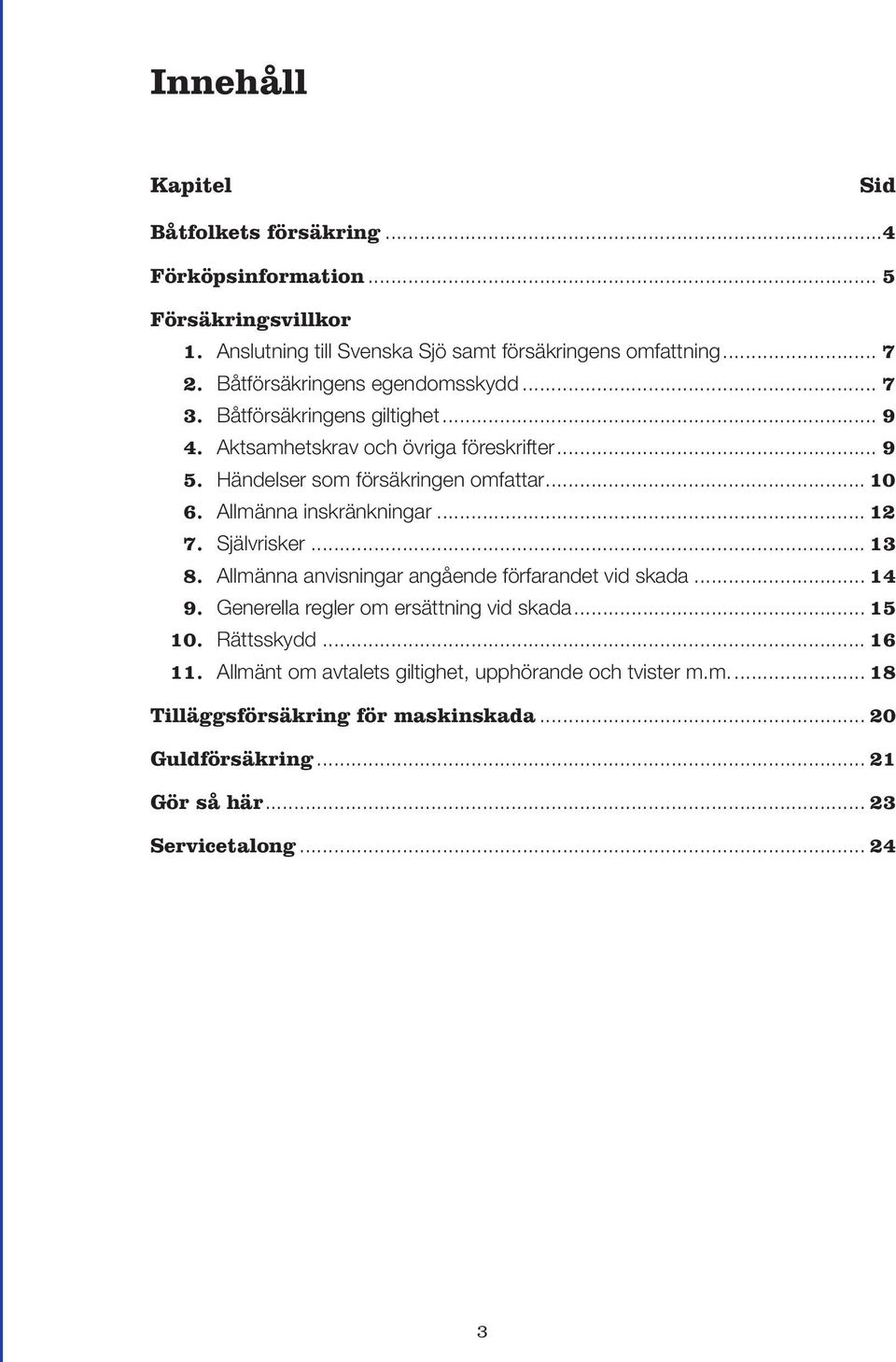Allmänna inskränkningar... 12 7. Självrisker... 13 8. Allmänna anvisningar angående förfarandet vid skada... 14 9. Generella regler om ersättning vid skada... 15 10.