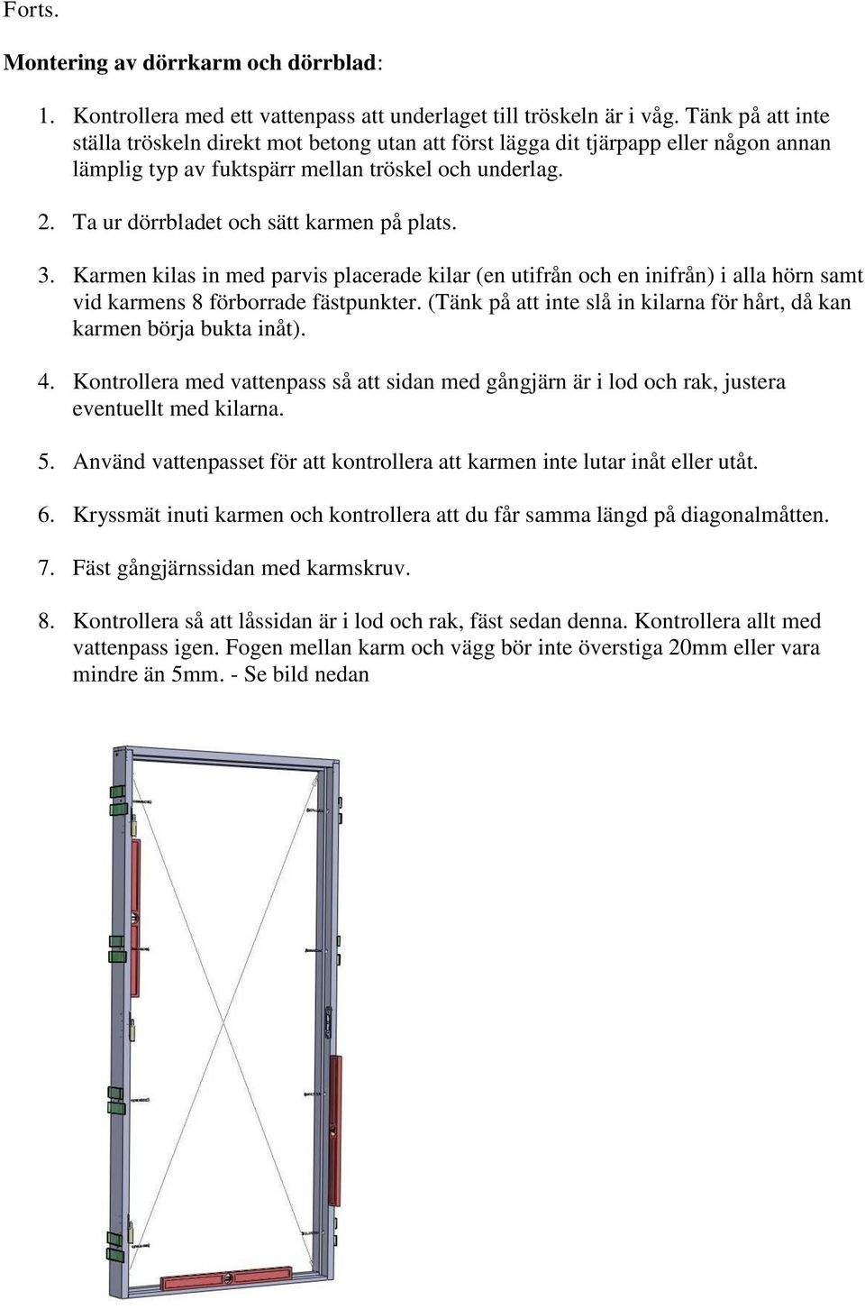 Ta ur dörrbladet och sätt karmen på plats. 3. Karmen kilas in med parvis placerade kilar (en utifrån och en inifrån) i alla hörn samt vid karmens 8 förborrade fästpunkter.