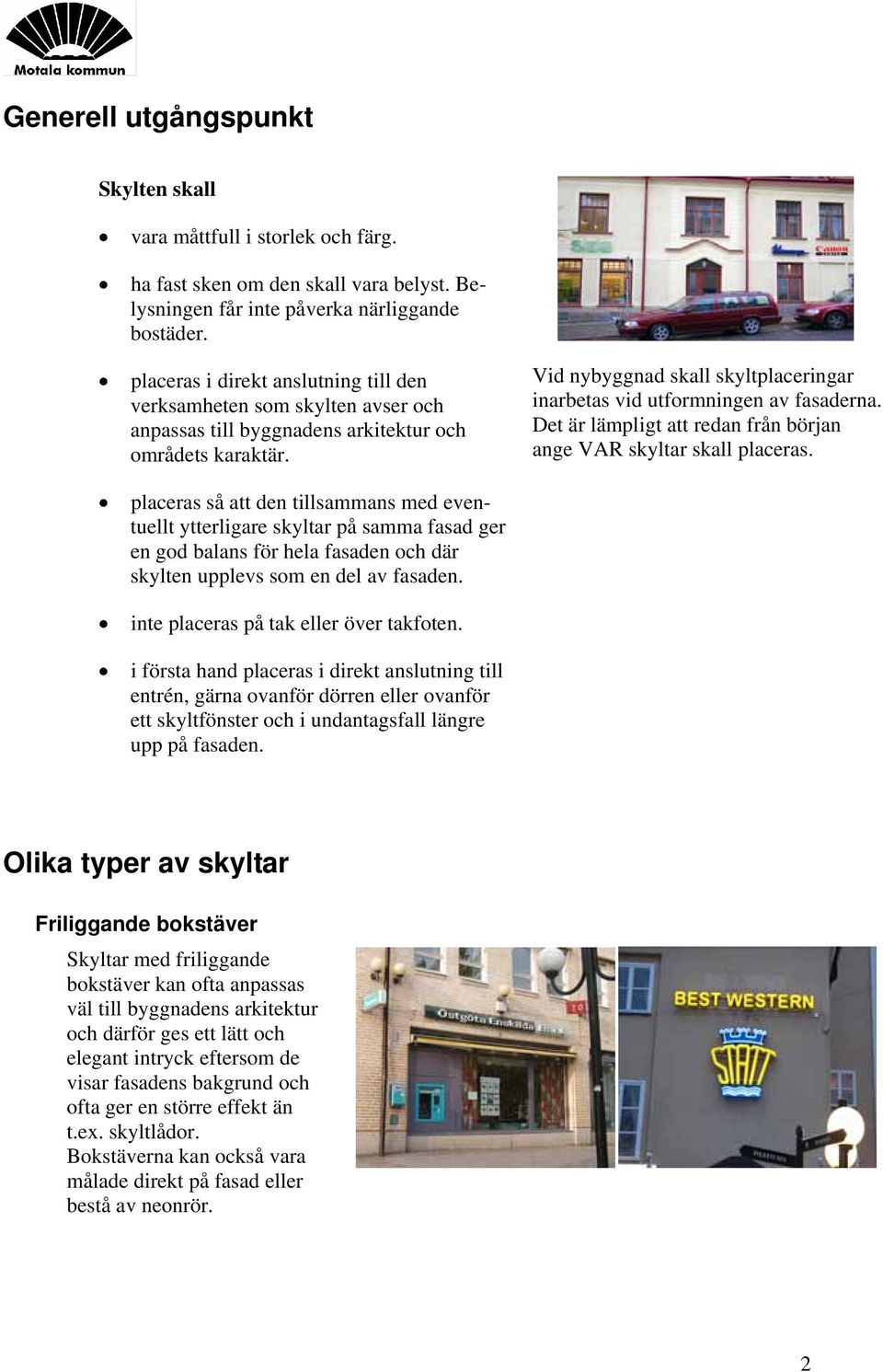 Vid nybyggnad skall skyltplaceringar inarbetas vid utformningen av fasaderna. Det är lämpligt att redan från början ange VAR skyltar skall placeras.