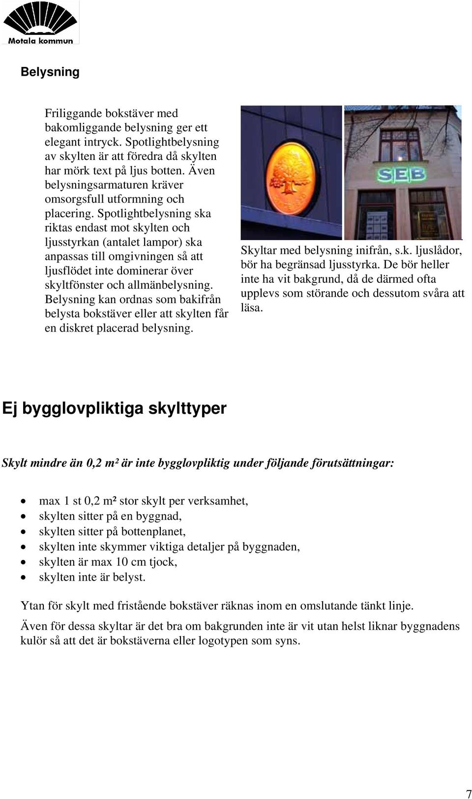 Spotlightbelysning ska riktas endast mot skylten och ljusstyrkan (antalet lampor) ska anpassas till omgivningen så att ljusflödet inte dominerar över skyltfönster och allmänbelysning.