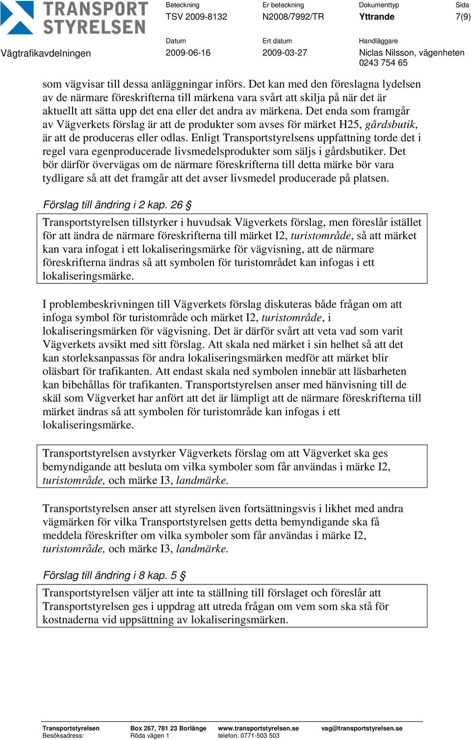 Det enda som framgår av Vägverkets förslag är att de produkter som avses för märket H25, gårdsbutik, är att de produceras eller odlas.