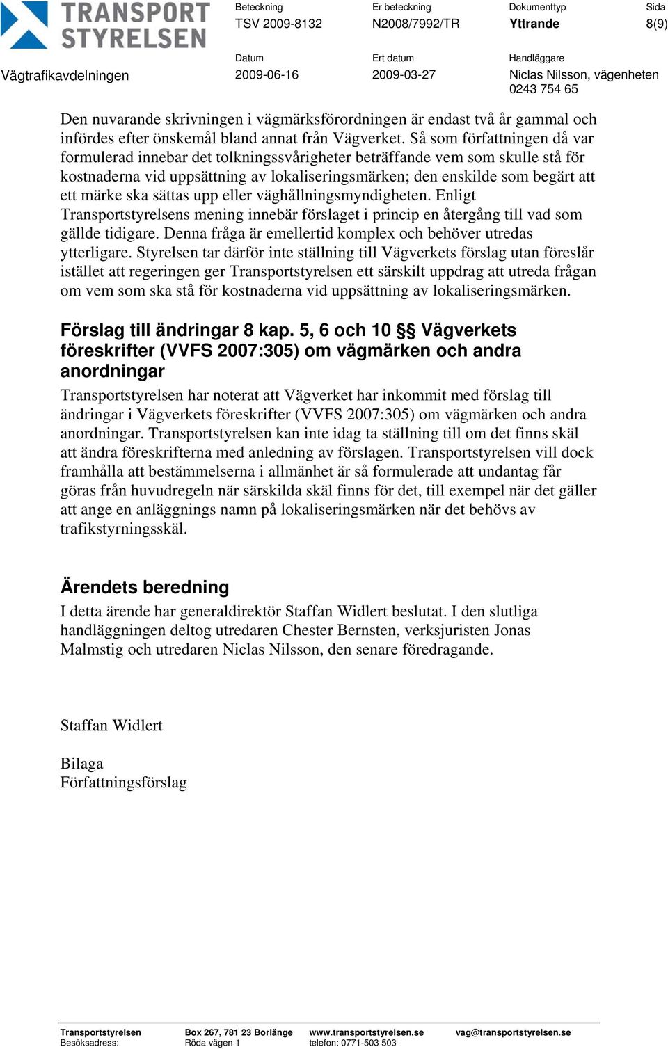 ska sättas upp eller väghållningsmyndigheten. Enligt Transportstyrelsens mening innebär förslaget i princip en återgång till vad som gällde tidigare.