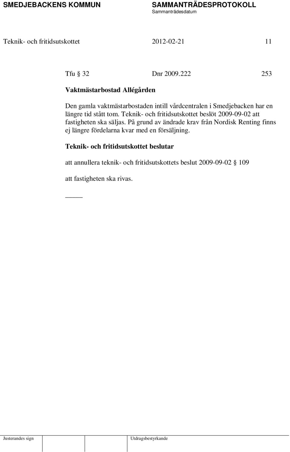 längre tid stått tom. Teknik- och fritidsutskottet beslöt 2009-09-02 att fastigheten ska säljas.