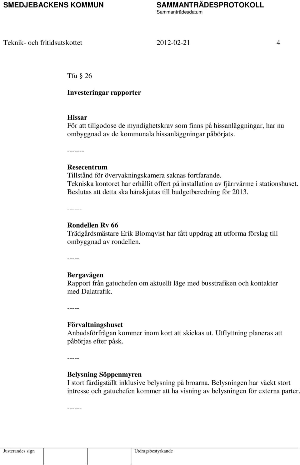 Beslutas att detta ska hänskjutas till budgetberedning för 2013. ------ Rondellen Rv 66 Trädgårdsmästare Erik Blomqvist har fått uppdrag att utforma förslag till ombyggnad av rondellen.