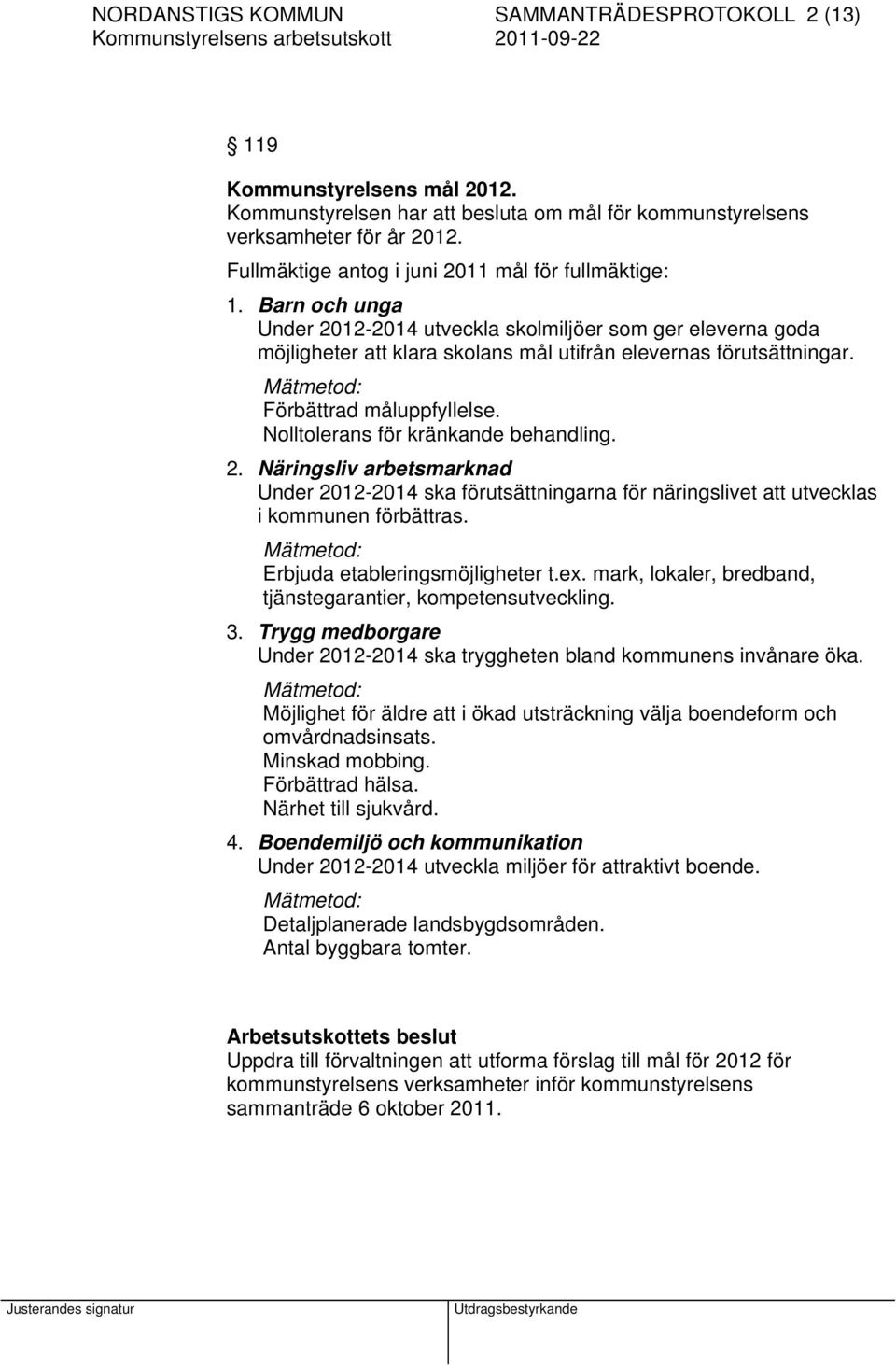 Mätmetod: Förbättrad måluppfyllelse. Nolltolerans för kränkande behandling. 2. Näringsliv arbetsmarknad Under 2012-2014 ska förutsättningarna för näringslivet att utvecklas i kommunen förbättras.