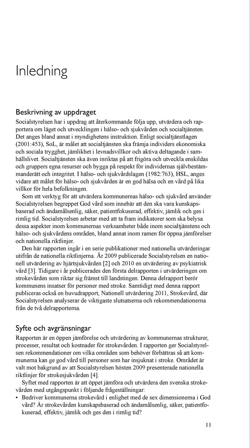 Enligt socialtjänstlagen (2001:453), SoL, är målet att socialtjänsten ska främja individers ekonomiska och sociala trygghet, jämlikhet i levnadsvillkor och aktiva deltagande i samhällslivet.