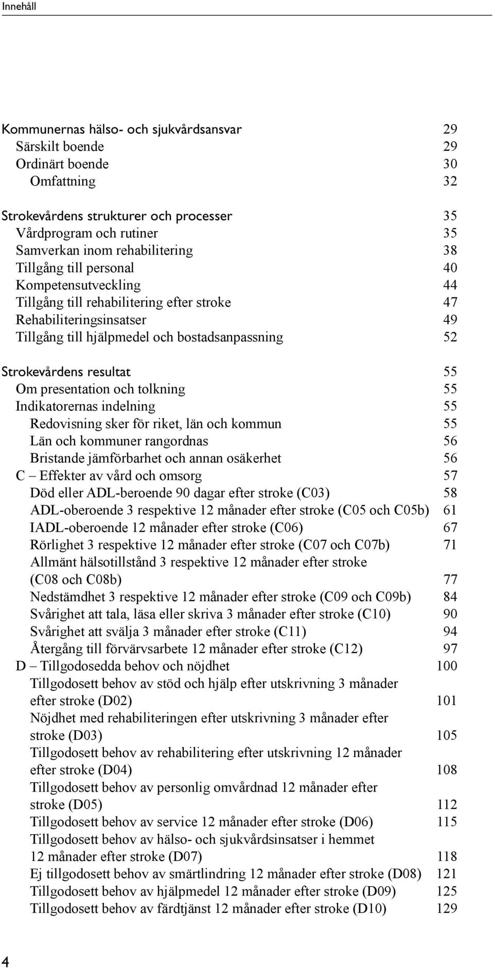 Strokevårdens resultat 55 Om presentation och tolkning 55 Indikatorernas indelning 55 Redovisning sker för riket, län och kommun 55 Län och kommuner rangordnas 56 Bristande jämförbarhet och annan