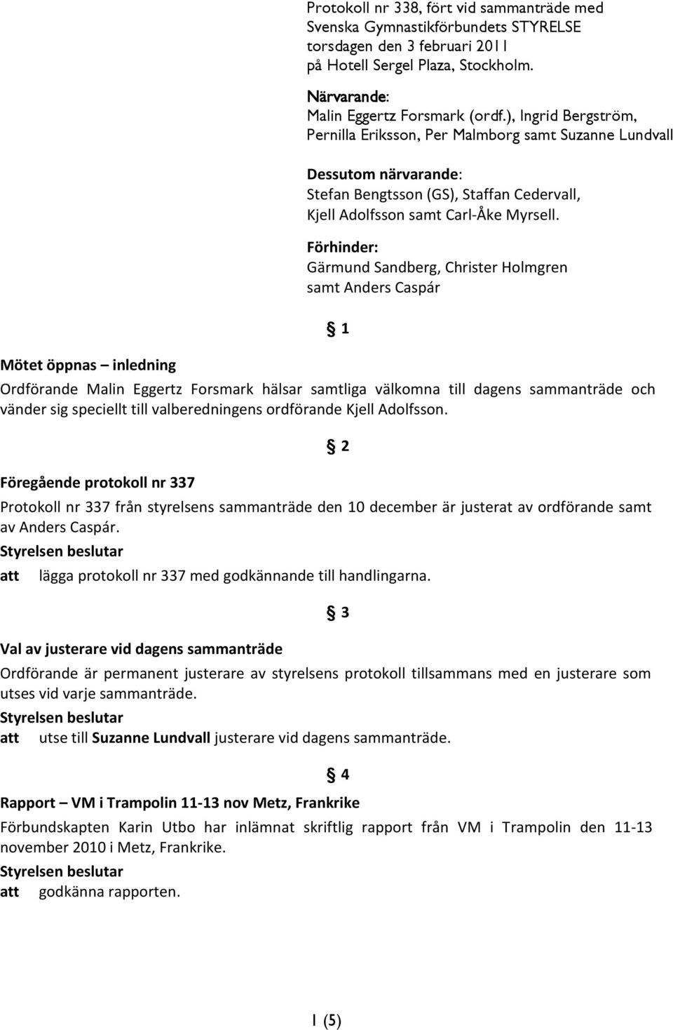 ), Ingrid Bergström, Pernilla Eriksson, Per Malmborg samt Suzanne Lundvall Dessutom närvarande: Stefan Bengtsson (GS), Staffan Cedervall, Kjell Adolfsson samt Carl-Åke Myrsell.