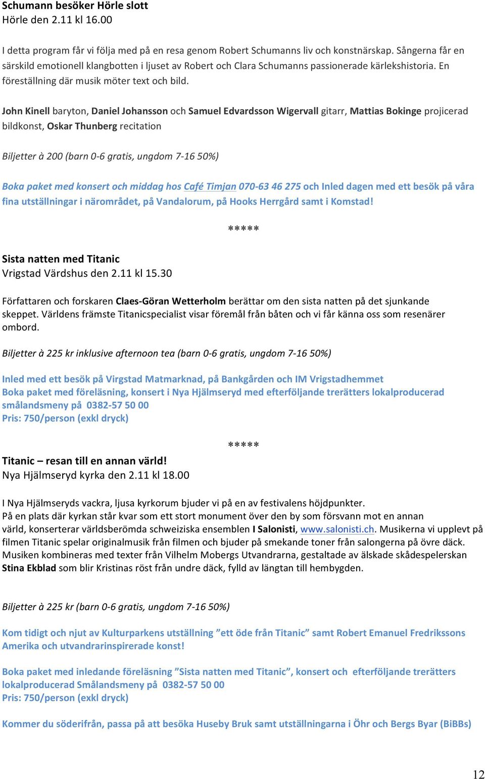 JohnKinellbaryton,DanielJohanssonochSamuelEdvardssonWigervallgitarr,MattiasBokingeprojicerad bildkonst,oskarthunbergrecitation Biljetterà200(barn0,6gratis,ungdom7,1650) Boka!paket!med!konsert!och!middag!