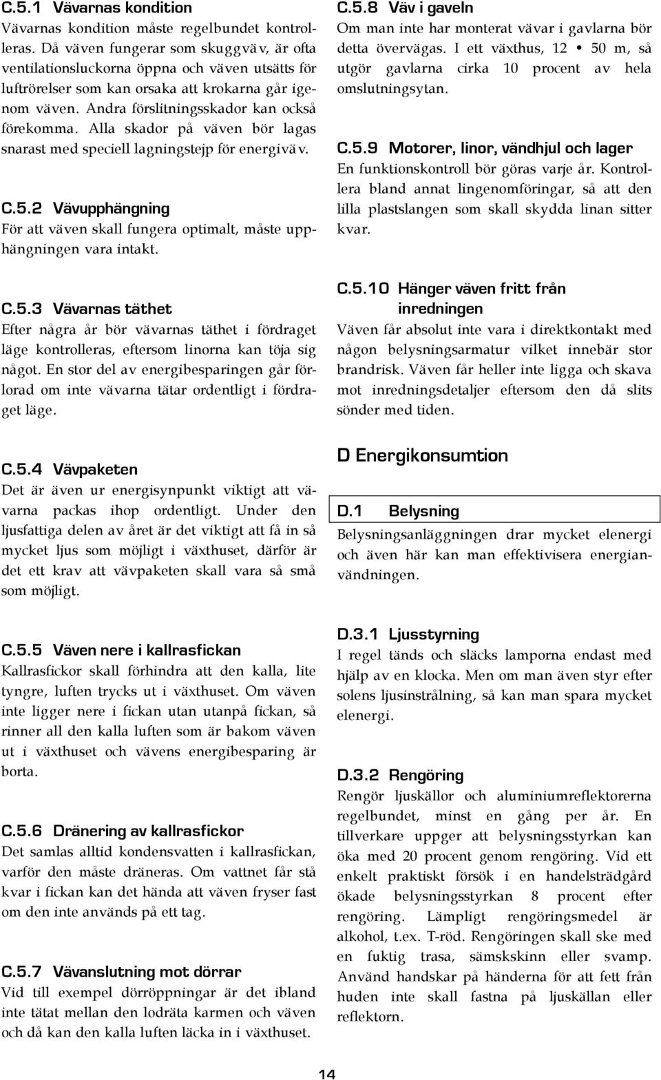 Alla skador på väven bör lagas snarast med speciell lagningstejp för energiväv. C.5.