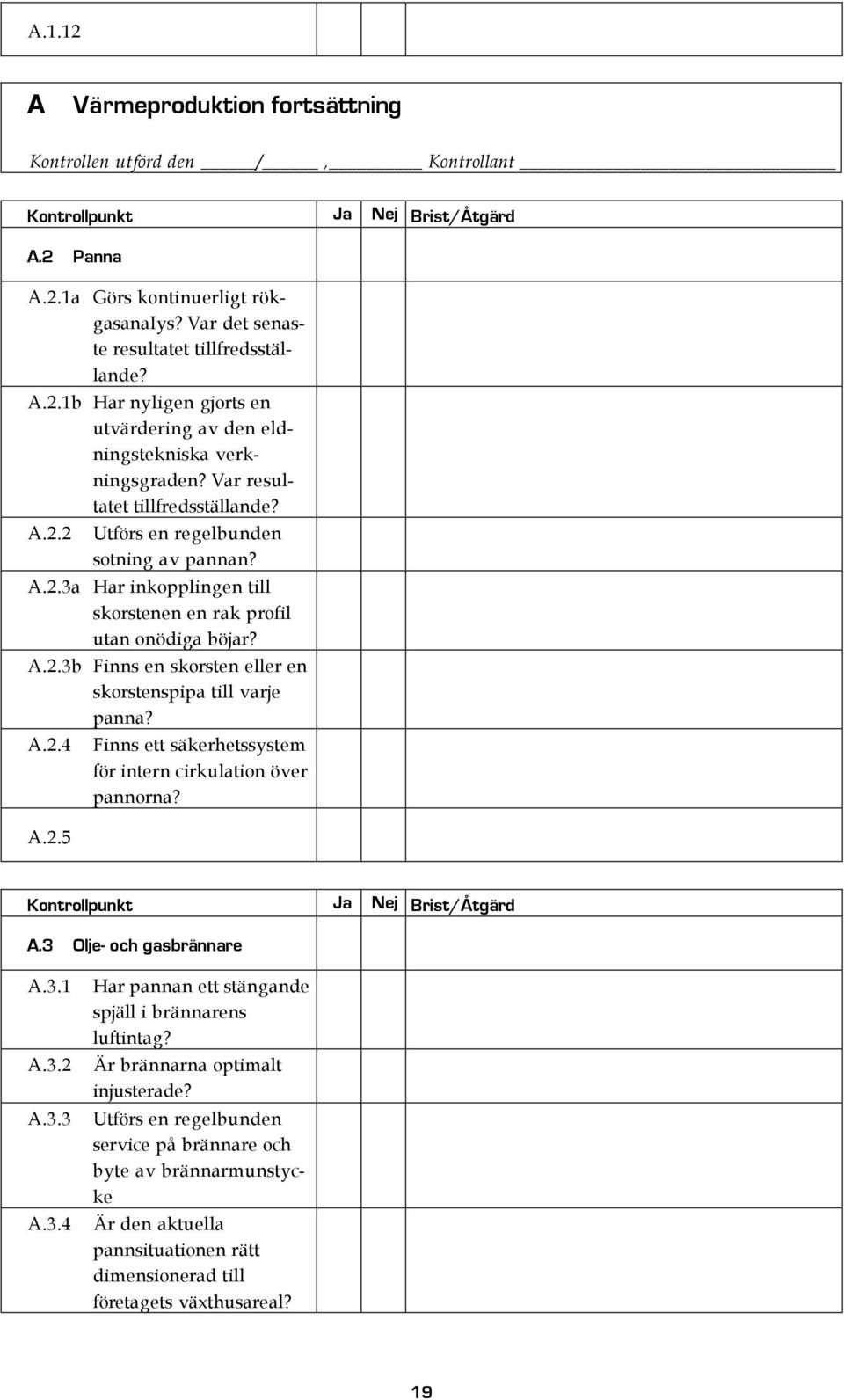 A.2.3a Har inkopplingen till skorstenen en rak profil utan onödiga böjar? A.2.3b Finns en skorsten eller en skorstenspipa till varje panna? A.2.4 A.2.5 Finns ett säkerhetssystem för intern cirkulation över pannorna?