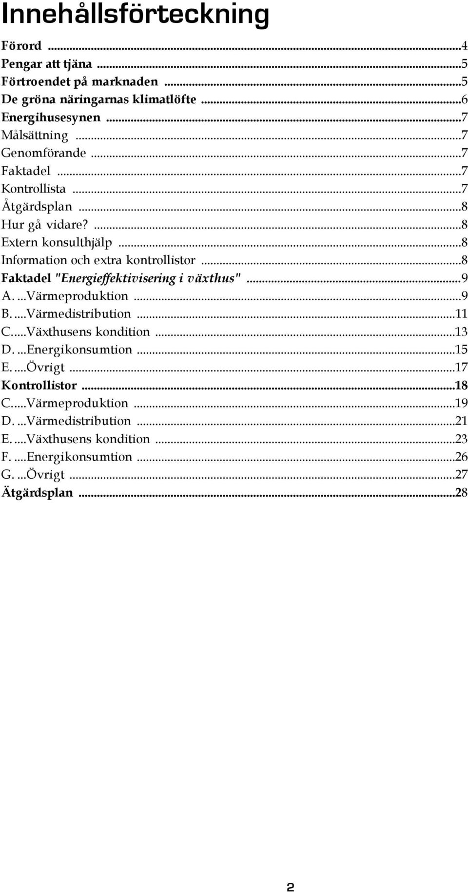 ..8 Faktadel "Energieffektivisering i växthus"...9 A....Värmeproduktion...9 B....Värmedistribution...11 C...Växthusens kondition...13 D....Energikonsumtion.