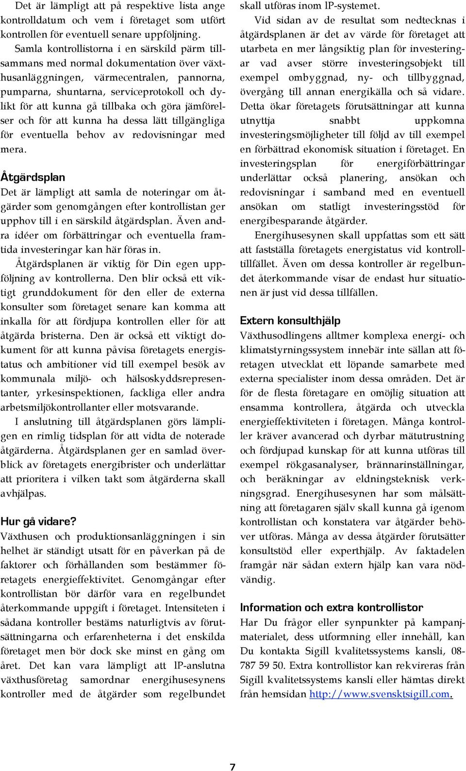 tillbaka och göra jämförelser och för att kunna ha dessa lätt tillgängliga för eventuella behov av redovisningar med mera.