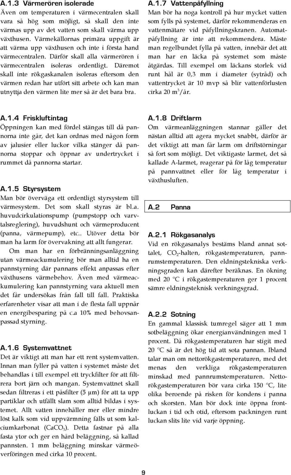 Däremot skall inte rökgaskanalen isoleras eftersom den värmen redan har utfört sitt arbete och kan man utnyttja den värmen lite mer så är det bara bra. A.1.