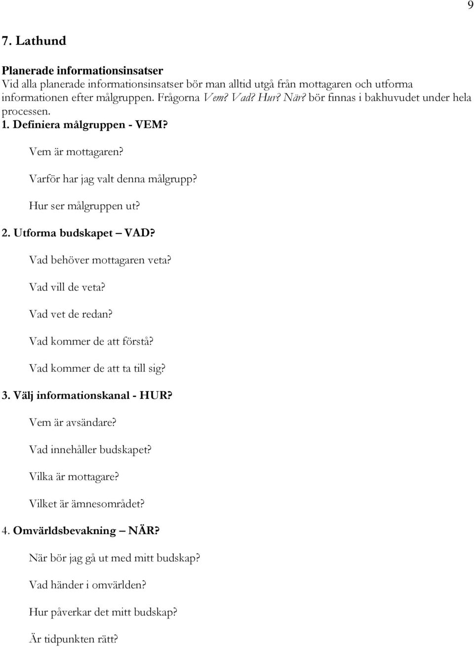 Vad behöver mottagaren veta? Vad vill de veta? Vad vet de redan? Vad kommer de att förstå? Vad kommer de att ta till sig? 3. Välj informationskanal - HUR? Vem är avsändare?