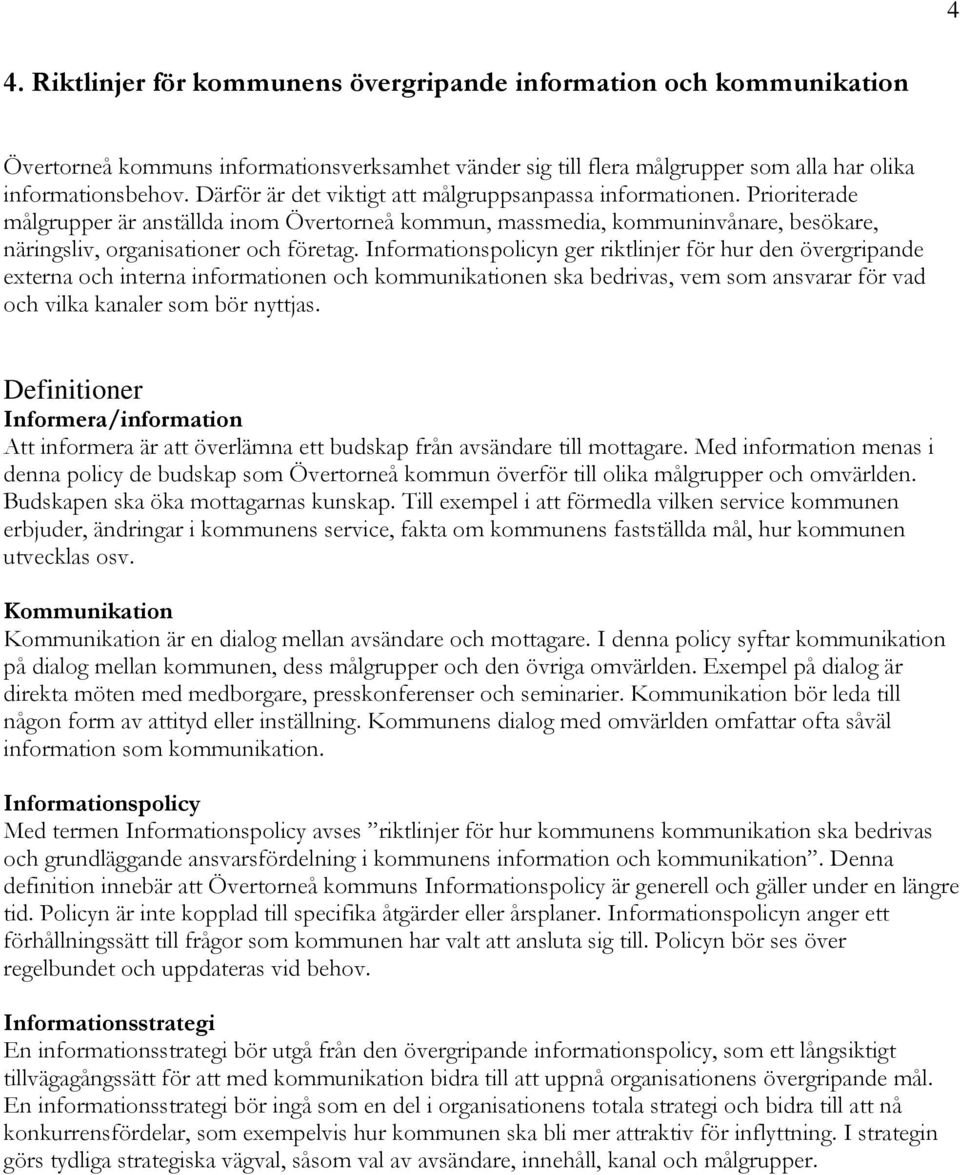 Informationspolicyn ger riktlinjer för hur den övergripande externa och interna informationen och kommunikationen ska bedrivas, vem som ansvarar för vad och vilka kanaler som bör nyttjas.