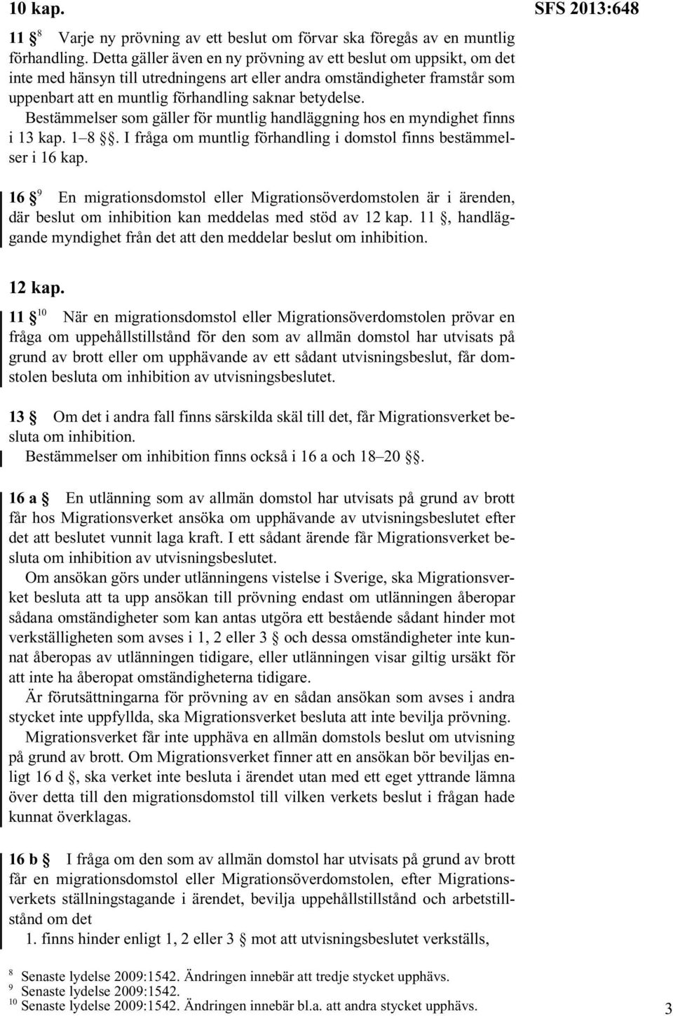 Bestämmelser som gäller för muntlig handläggning hos en myndighet finns i 13 kap. 1 8. I fråga om muntlig förhandling i domstol finns bestämmelser i 16 kap.