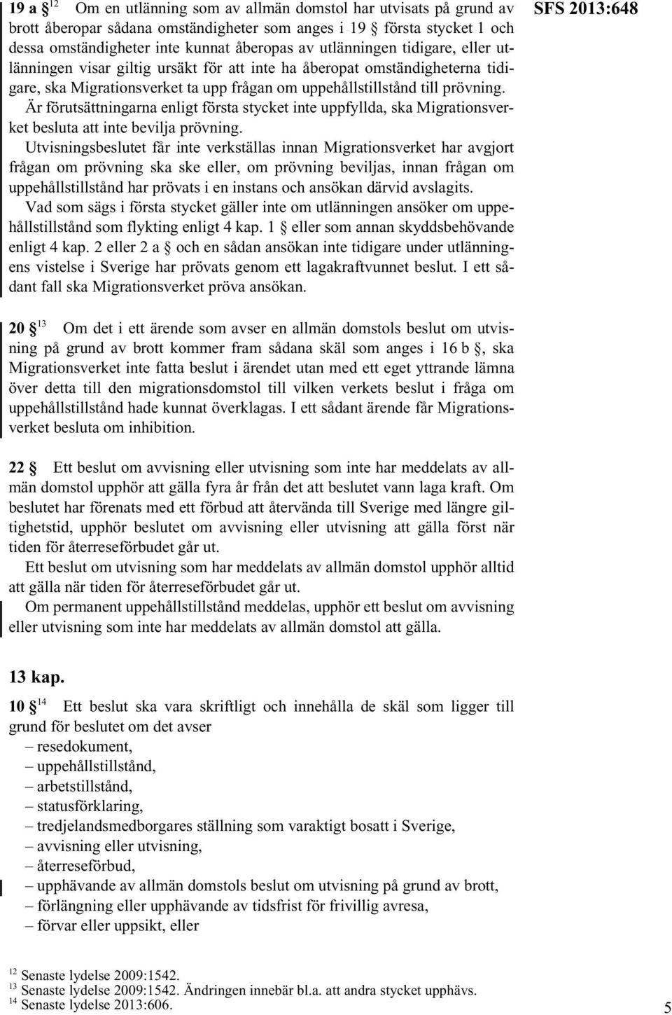 Är förutsättningarna enligt första stycket inte uppfyllda, ska Migrationsverket besluta att inte bevilja prövning.