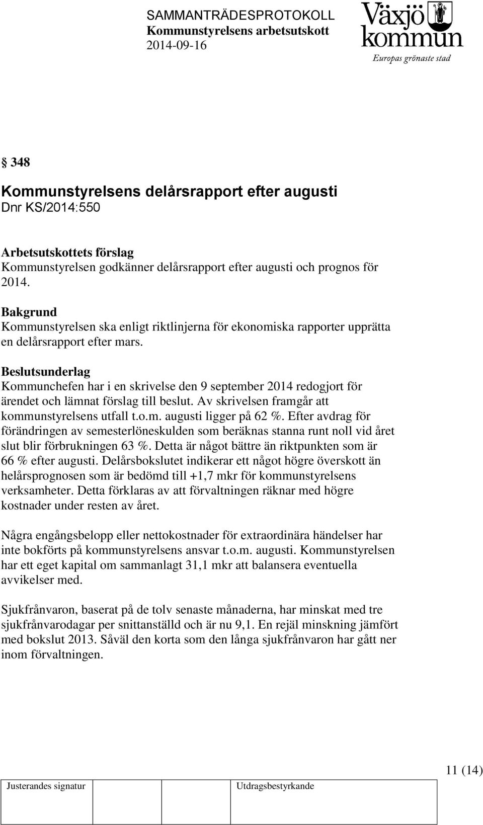 Beslutsunderlag Kommunchefen har i en skrivelse den 9 september 2014 redogjort för ärendet och lämnat förslag till beslut. Av skrivelsen framgår att kommunstyrelsens utfall t.o.m. augusti ligger på 62 %.
