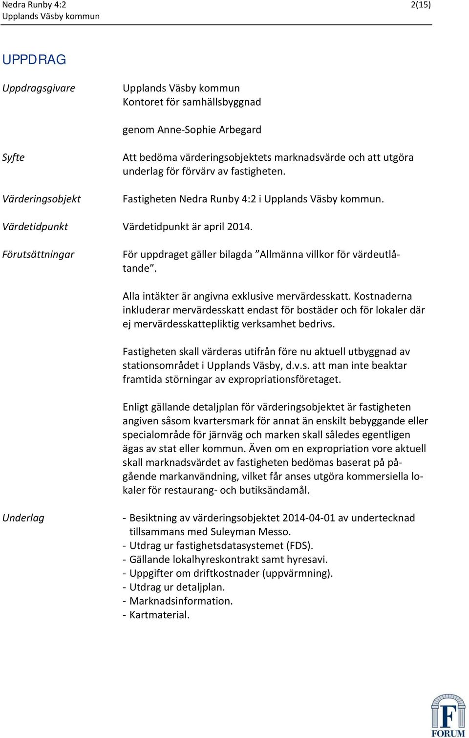 Alla intäkter är angivna exklusive mervärdesskatt. Kostnaderna inkluderar mervärdesskatt endast för bostäder och för lokaler där ej mervärdesskattepliktig verksamhet bedrivs.