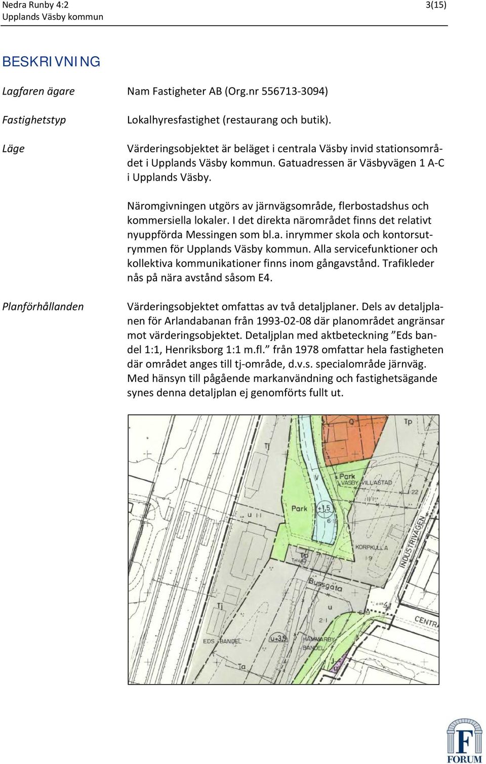Näromgivningen utgörs av järnvägsområde, flerbostadshus och kommersiella lokaler. I det direkta närområdet finns det relativt nyuppförda Messingen som bl.a. inrymmer skola och kontorsutrymmen för.