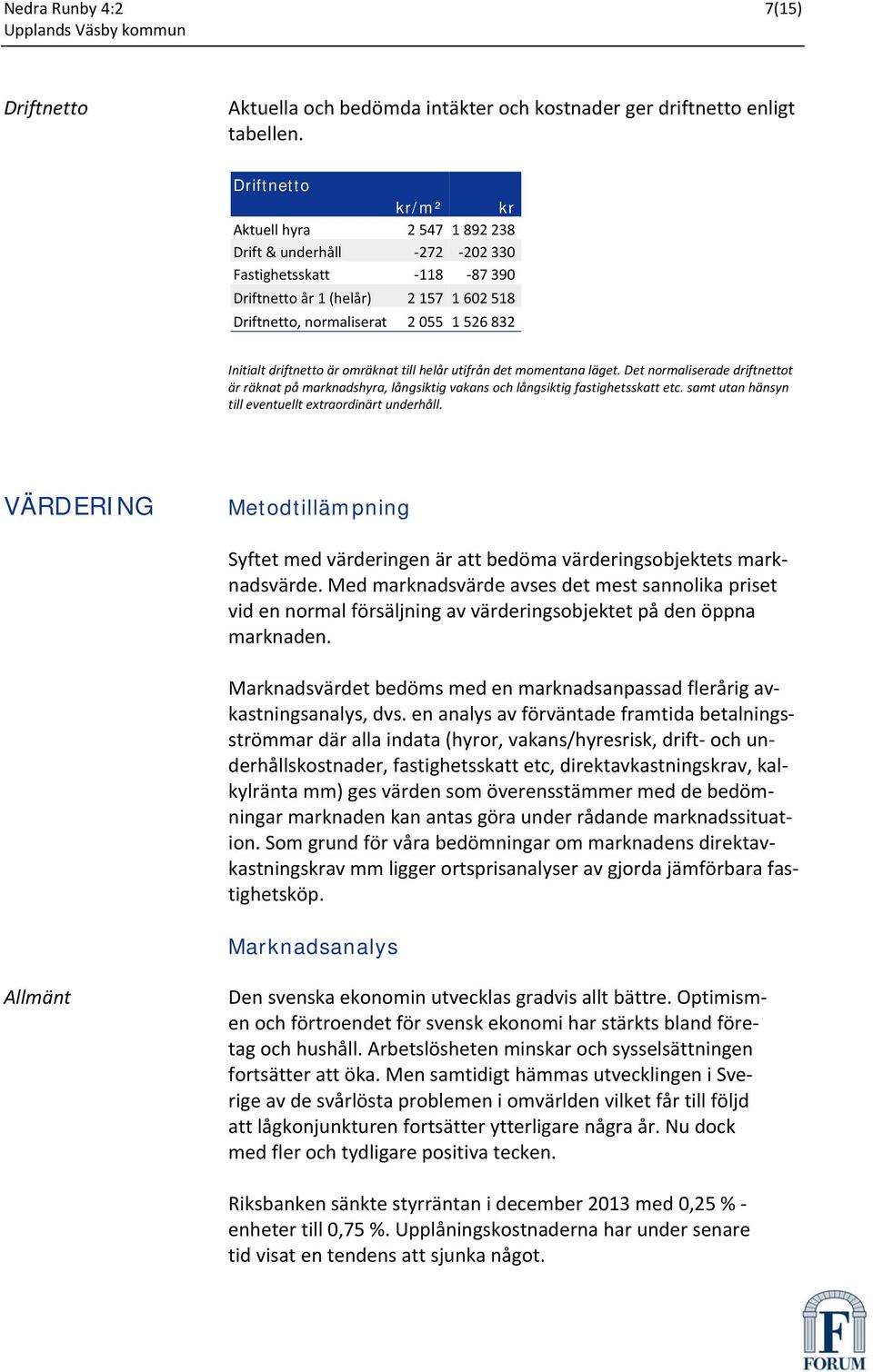 driftnetto är omräknat till helår utifrån det momentana läget. Det normaliserade driftnettot är räknat på marknadshyra, långsiktig vakans och långsiktig fastighetsskatt etc.