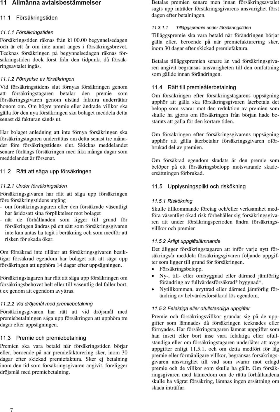 .1.2 Förnyelse av försäkringen Vid försäkringstidens slut förnyas försäkringen genom att försäkringstagaren betalar den premie som försäkringsgivaren genom utsänd faktura underrättar honom om.