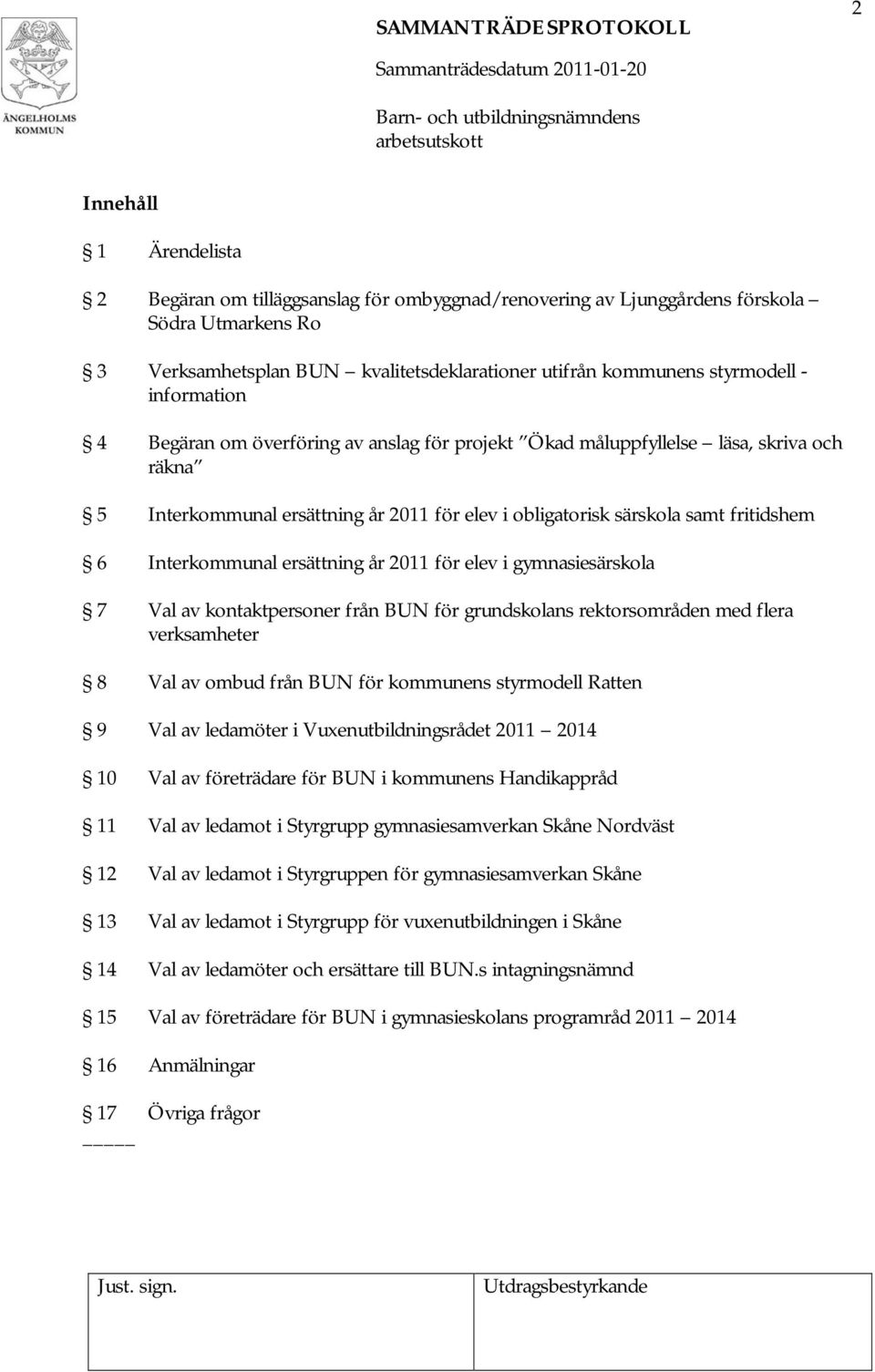 Interkommunal ersättning år 2011 för elev i gymnasiesärskola 7 Val av kontaktpersoner från för grundskolans rektorsområden med flera verksamheter 8 Val av ombud från för kommunens styrmodell Ratten 9
