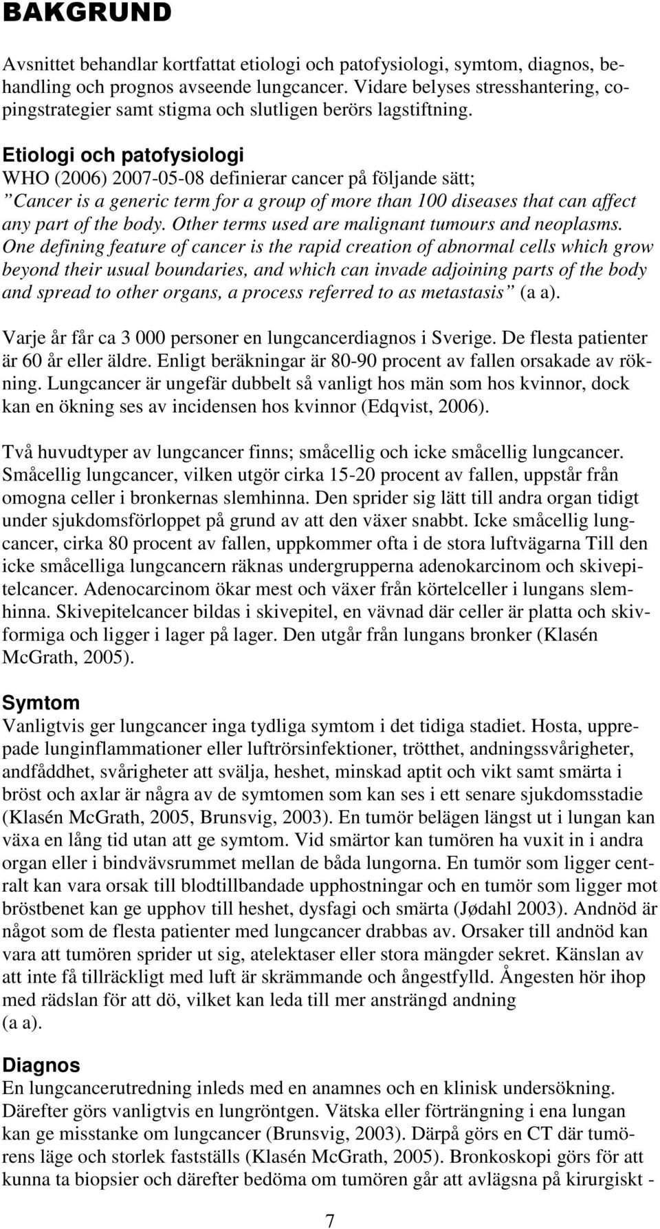 Etiologi och patofysiologi WHO (2006) 2007-05-08 definierar cancer på följande sätt; Cancer is a generic term for a group of more than 100 diseases that can affect any part of the body.