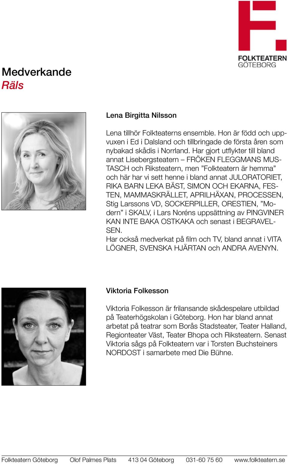 SIMON OCH EKARNA, FES- TEN, MAMMASKRÄLLET, APRILHÄXAN, PROCESSEN, Stig Larssons VD, SOCKERPILLER, ORESTIEN, Modern i SKALV, i Lars Noréns uppsättning av PINGVINER KAN INTE BAKA OSTKAKA och senast i