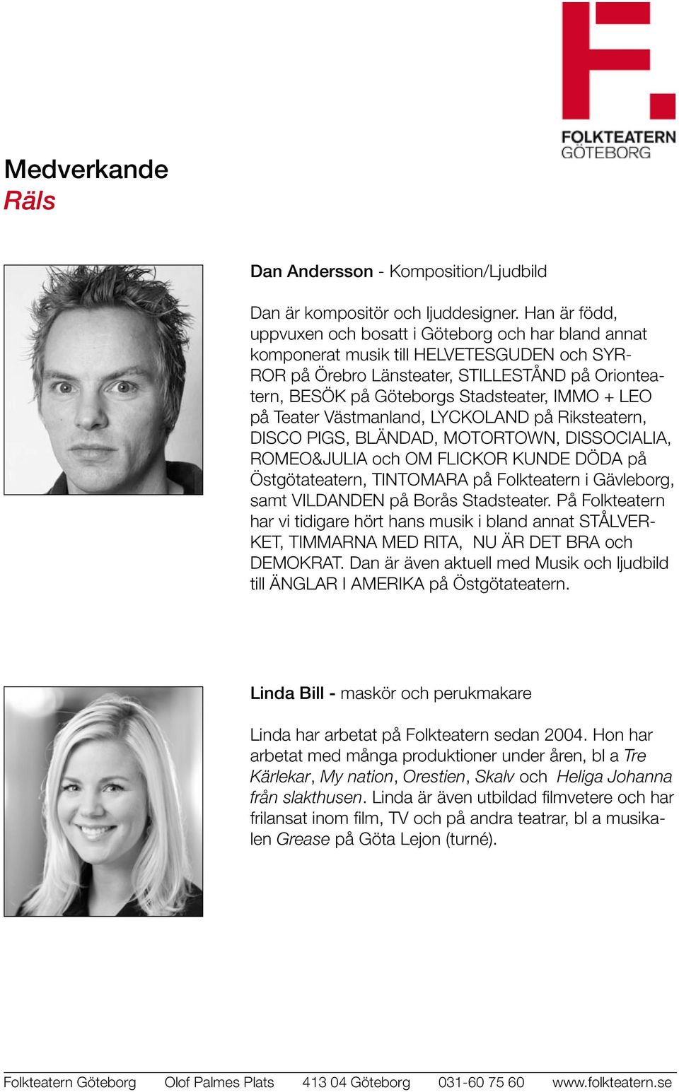 IMMO + LEO på Teater Västmanland, LYCKOLAND på Riksteatern, DISCO PIGS, BLÄNDAD, MOTORTOWN, DISSOCIALIA, ROMEO&JULIA och OM FLICKOR KUNDE DÖDA på Östgötateatern, TINTOMARA på Folkteatern i Gävleborg,