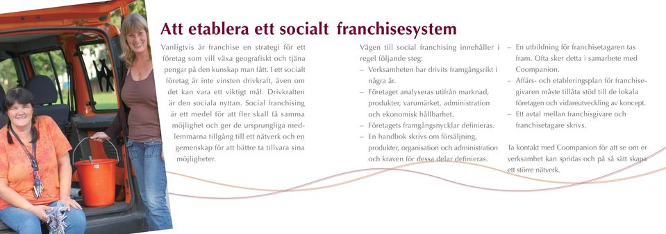 Social franchising är ett medel för att fler skall få samma möjlighet och ger de ursprungliga medlemmarna tillgång till ett nätverk och en gemenskap för att bättre ta tillvara sina möjligheter.