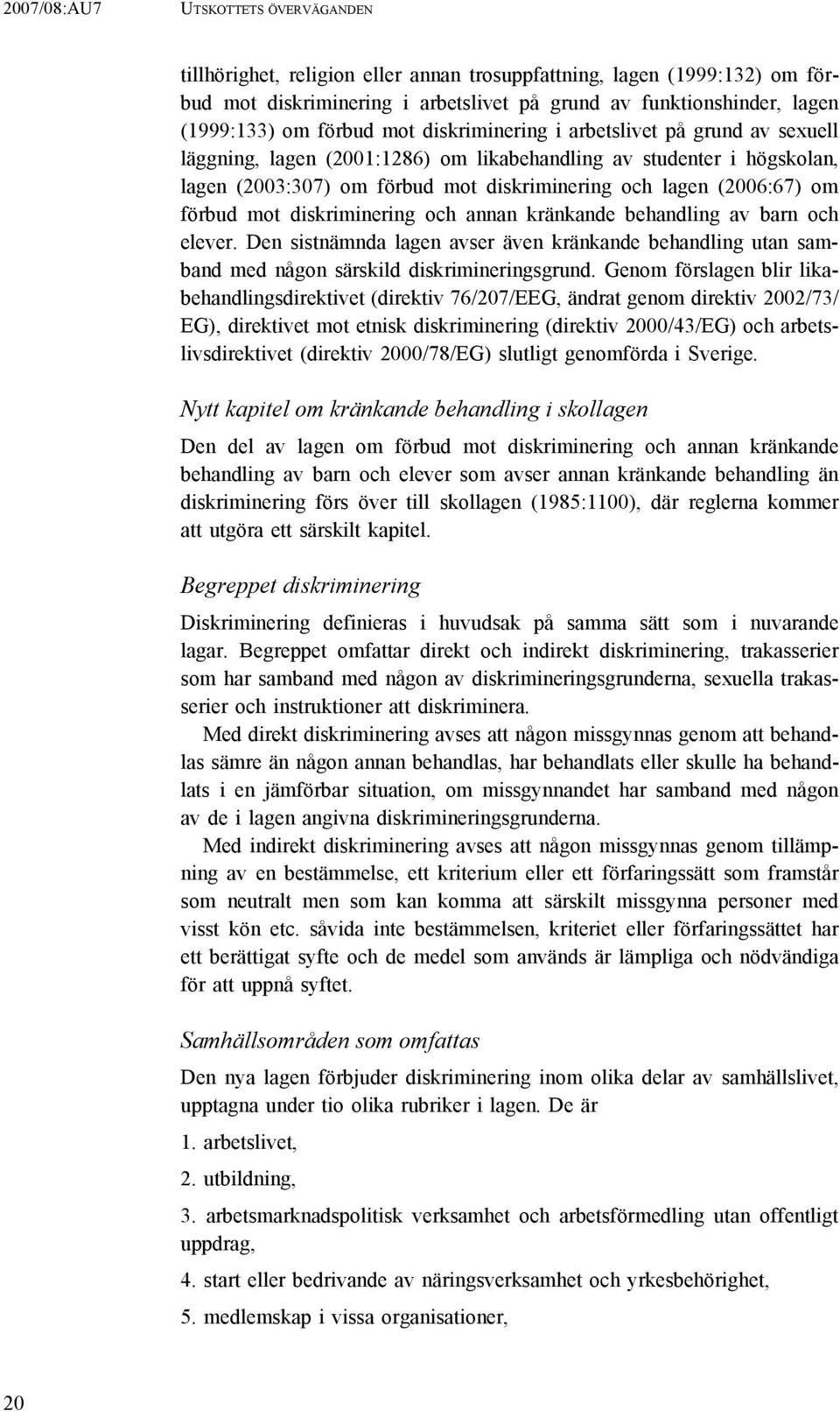 om förbud mot diskriminering och annan kränkande behandling av barn och elever. Den sistnämnda lagen avser även kränkande behandling utan samband med någon särskild diskrimineringsgrund.