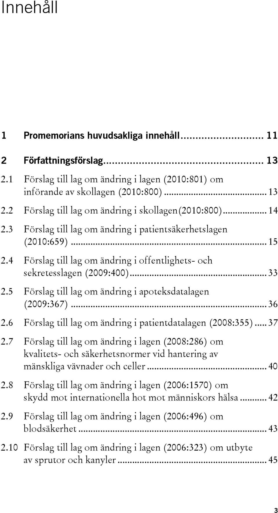 5 Förslag till lag om ändring i apoteksdatalagen (2009:367)... 36 2.6 Förslag till lag om ändring i patientdatalagen (2008:355)... 37 2.