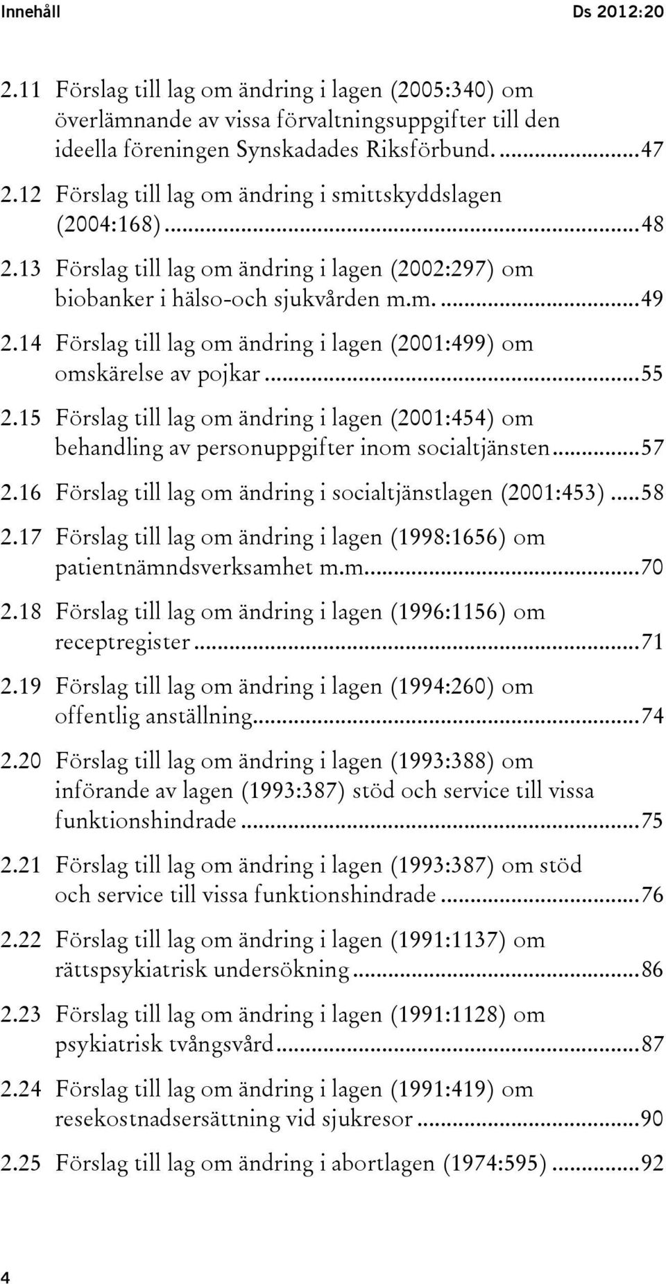 14 Förslag till lag om ändring i lagen (2001:499) om omskärelse av pojkar... 55 2.15 Förslag till lag om ändring i lagen (2001:454) om behandling av personuppgifter inom socialtjänsten... 57 2.