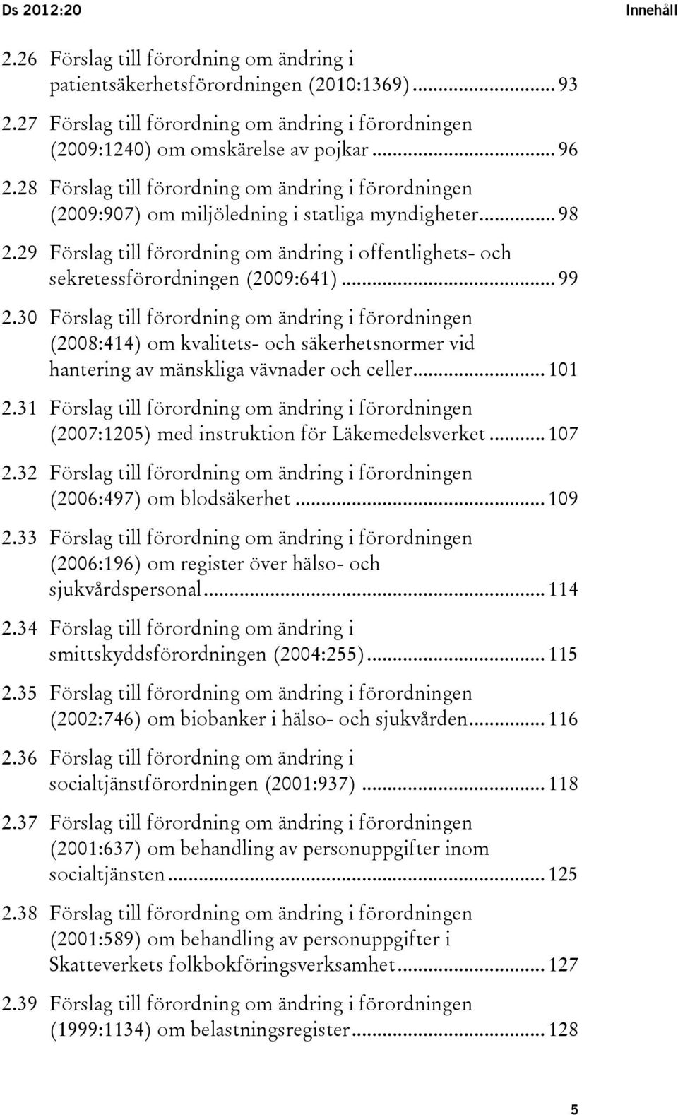 29 Förslag till förordning om ändring i offentlighets- och sekretessförordningen (2009:641)... 99 2.