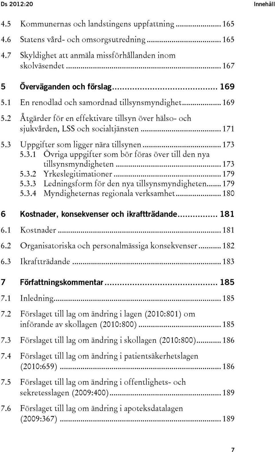 3 Uppgifter som ligger nära tillsynen... 173 5.3.1 Övriga uppgifter som bör föras över till den nya tillsynsmyndigheten... 173 5.3.2 Yrkeslegitimationer... 179 5.3.3 Ledningsform för den nya tillsynsmyndigheten.